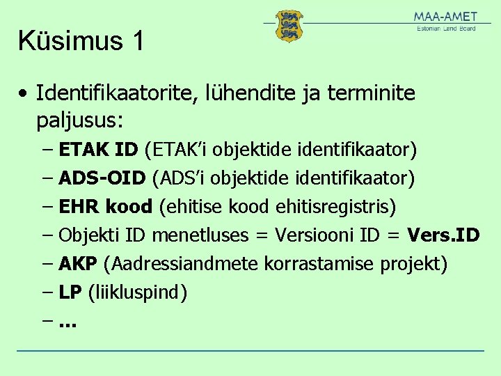 Küsimus 1 • Identifikaatorite, lühendite ja terminite paljusus: – ETAK ID (ETAK’i objektide identifikaator) Küsimus 1 • Identifikaatorite, lühendite ja terminite paljusus: – ETAK ID (ETAK’i objektide identifikaator)