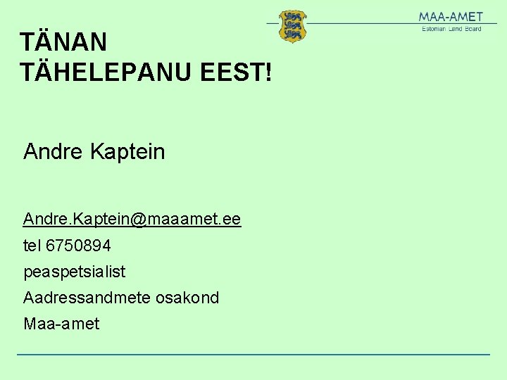 TÄNAN TÄHELEPANU EEST! Andre Kaptein Andre. Kaptein@maaamet. ee tel 6750894 peaspetsialist Aadressandmete osakond Maa-amet TÄNAN TÄHELEPANU EEST! Andre Kaptein Andre. Kaptein@maaamet. ee tel 6750894 peaspetsialist Aadressandmete osakond Maa-amet