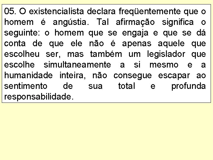 05. O existencialista declara freqüentemente que o homem é angústia. Tal afirmação significa o