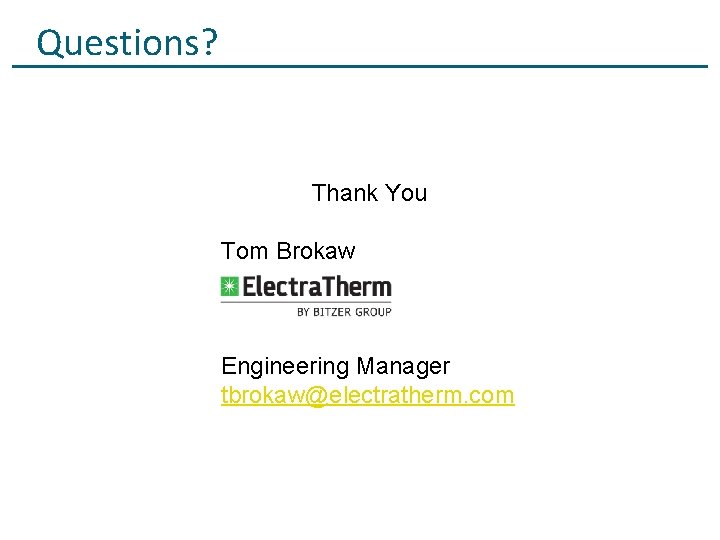 Questions? Thank You Tom Brokaw Engineering Manager tbrokaw@electratherm. com 