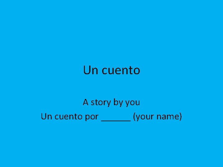 Un cuento A story by you Un cuento por ______ (your name) 