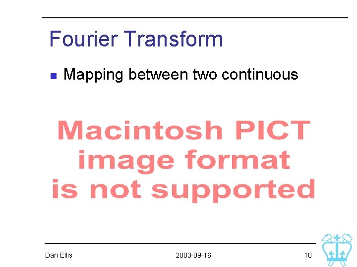Fourier Transform n Mapping between two continuous functions: 2π ambiguity Dan Ellis 2003 -09 Fourier Transform n Mapping between two continuous functions: 2π ambiguity Dan Ellis 2003 -09