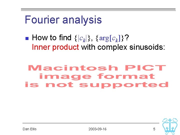Fourier analysis n How to find {|ck|}, {arg[ck]}? Inner product with complex sinusoids: Dan