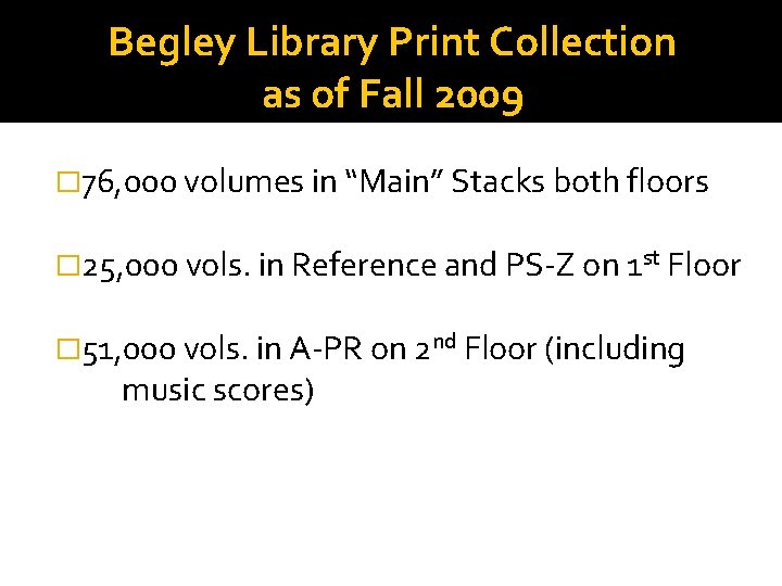 Begley Library Print Collection as of Fall 2009 � 76, 000 volumes in “Main”