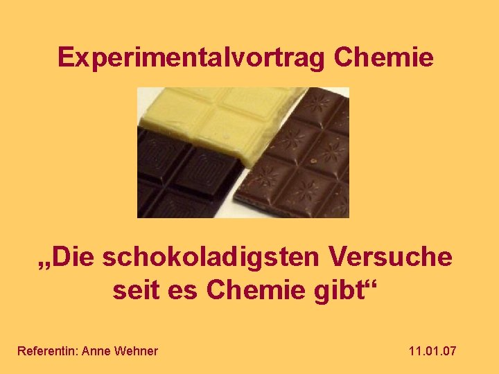 Experimentalvortrag Chemie „Die schokoladigsten Versuche seit es Chemie gibt“ Referentin: Anne Wehner 11. 07