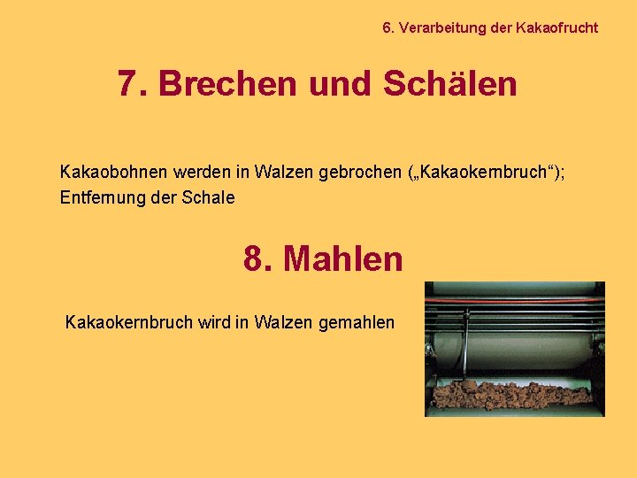 6. Verarbeitung der Kakaofrucht 7. Brechen und Schälen Kakaobohnen werden in Walzen gebrochen („Kakaokernbruch“);