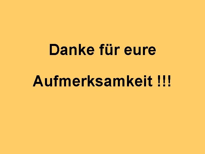 Danke für eure Aufmerksamkeit !!! 