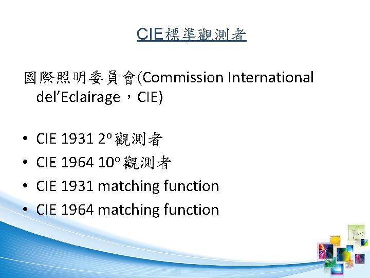 CIE標準觀測者 國際照明委員會(Commission International del’Eclairage，CIE) • • CIE 1931 2 o 觀測者 CIE 1964 10