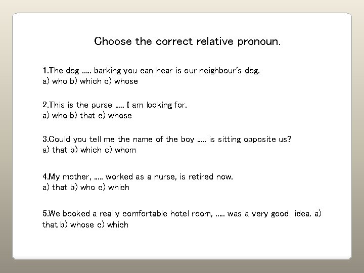 Choose the correct relative pronoun. 1. The dog. . . barking you can hear