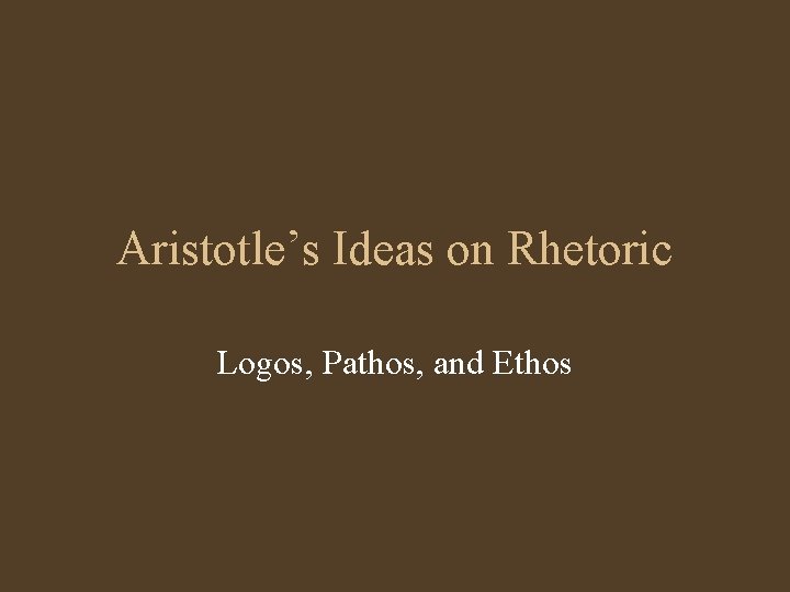 Aristotle’s Ideas on Rhetoric Logos, Pathos, and Ethos 