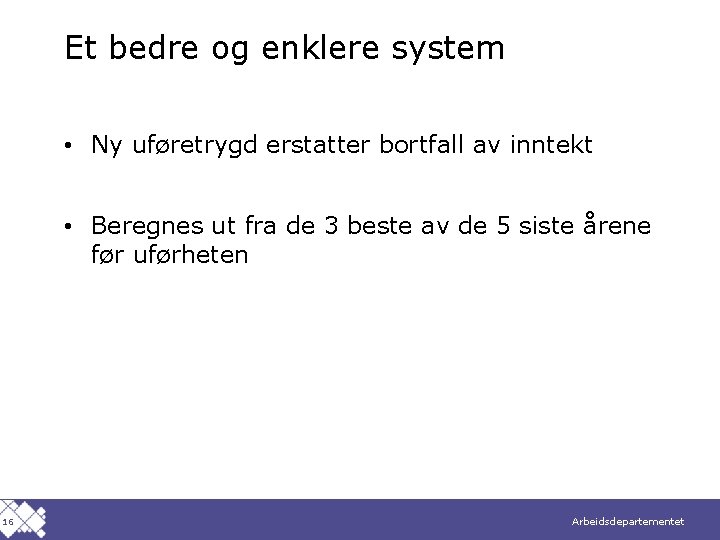 Et bedre og enklere system • Ny uføretrygd erstatter bortfall av inntekt • Beregnes