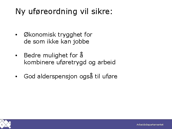 Ny uføreordning vil sikre: 6 • Økonomisk trygghet for de som ikke kan jobbe