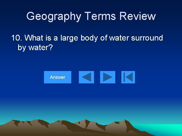 Geography Terms Review 10. What is a large body of water surround by water?