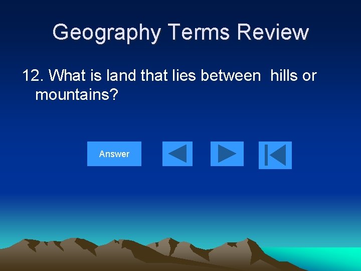 Geography Terms Review 12. What is land that lies between hills or mountains? Answer