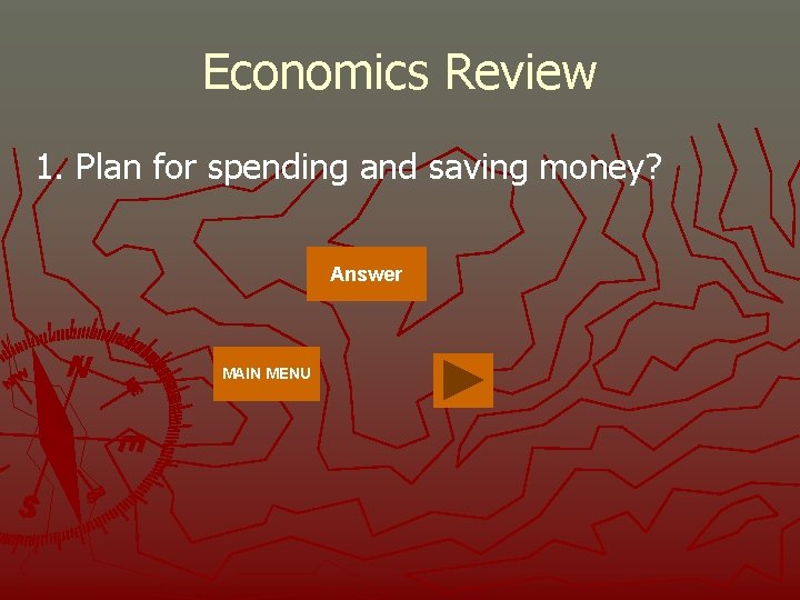 Economics Review 1. Plan for spending and saving money? Answer MAIN MENU 