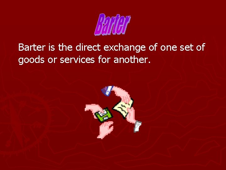 Barter is the direct exchange of one set of goods or services for another.