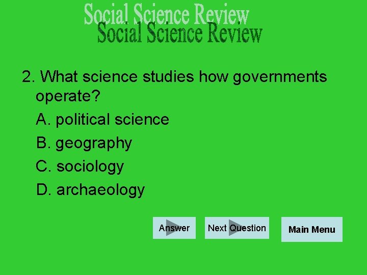 2. What science studies how governments operate? A. political science B. geography C. sociology