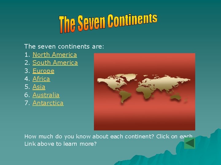 The seven continents are: 1. North America 2. South America 3. Europe 4. Africa