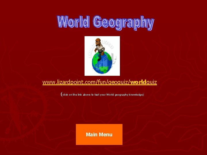 www. lizardpoint. com/fun/geoquiz/worldquiz (click on the link above to test your World geography knowledge)