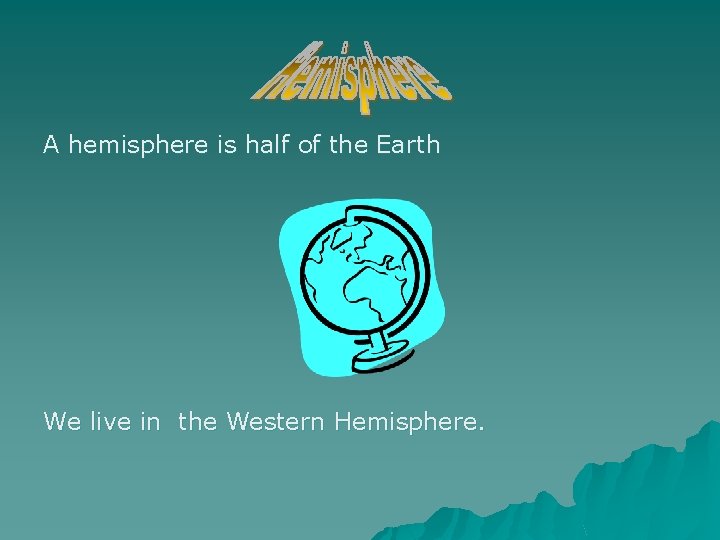 A hemisphere is half of the Earth We live in the Western Hemisphere. 