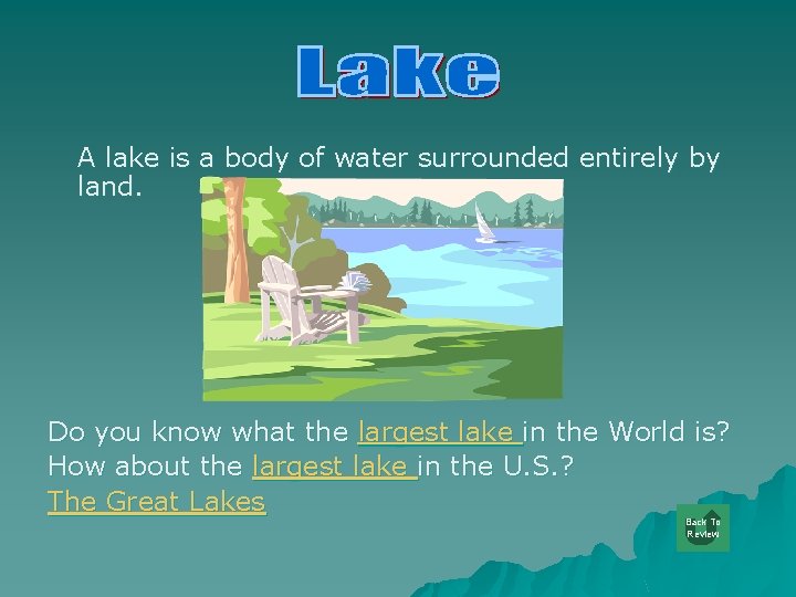 A lake is a body of water surrounded entirely by land. Do you know