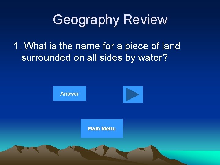 Geography Review 1. What is the name for a piece of land surrounded on