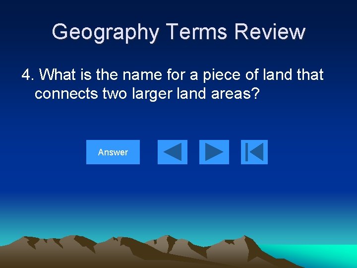 Geography Terms Review 4. What is the name for a piece of land that