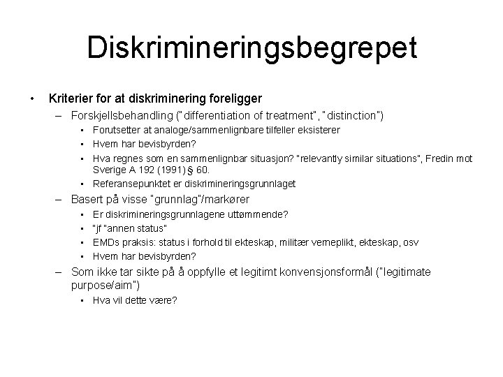 Diskrimineringsbegrepet • Kriterier for at diskriminering foreligger – Forskjellsbehandling (“differentiation of treatment”, “distinction”) • Diskrimineringsbegrepet • Kriterier for at diskriminering foreligger – Forskjellsbehandling (“differentiation of treatment”, “distinction”) •