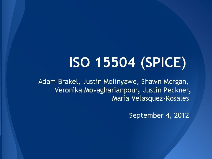 ISO 15504 (SPICE) Adam Brakel, Justin Molinyawe, Shawn Morgan, Veronika Movagharianpour, Justin Peckner, Maria