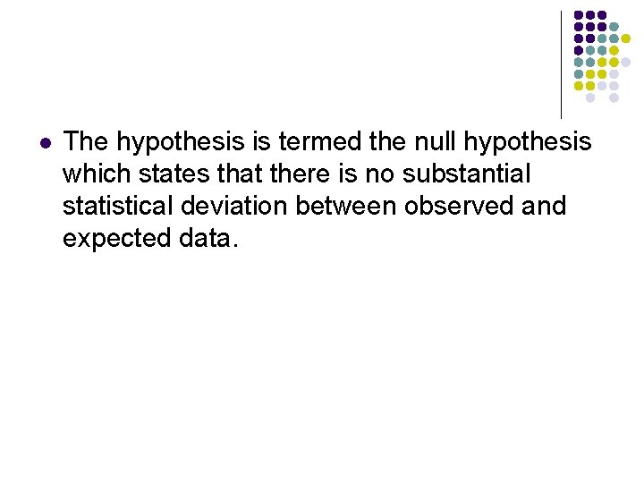 l The hypothesis is termed the null hypothesis which states that there is no