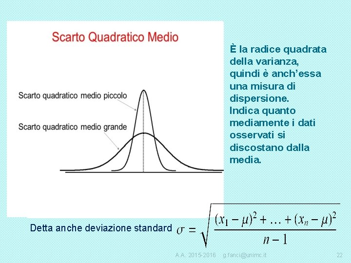 È la radice quadrata della varianza, quindi è anch’essa una misura di dispersione. Indica