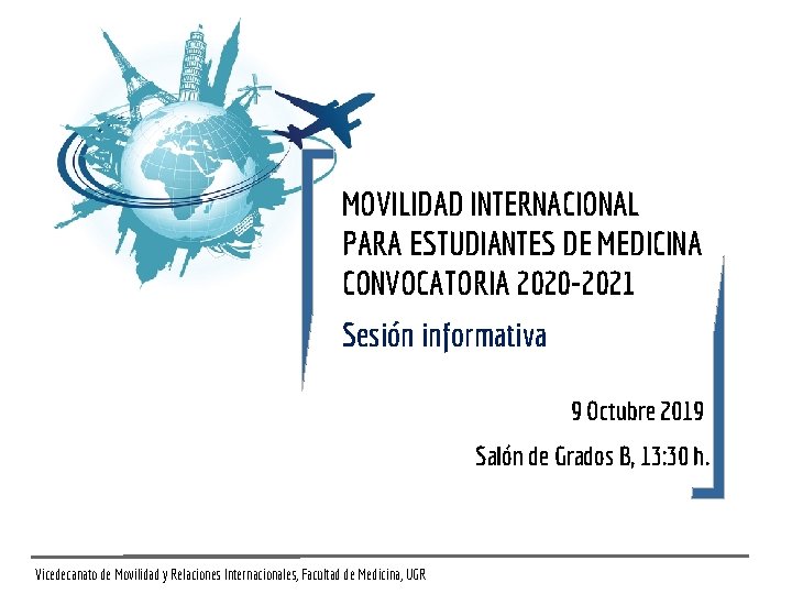 MOVILIDAD INTERNACIONAL PARA ESTUDIANTES DE MEDICINA CONVOCATORIA 2020 -2021 Sesión informativa 9 Octubre 2019 MOVILIDAD INTERNACIONAL PARA ESTUDIANTES DE MEDICINA CONVOCATORIA 2020 -2021 Sesión informativa 9 Octubre 2019