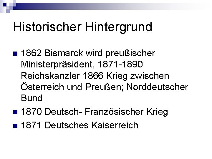Historischer Hintergrund 1862 Bismarck wird preußischer Ministerpräsident, 1871 -1890 Reichskanzler 1866 Krieg zwischen Österreich