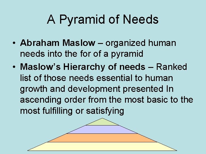 A Pyramid of Needs • Abraham Maslow – organized human needs into the for