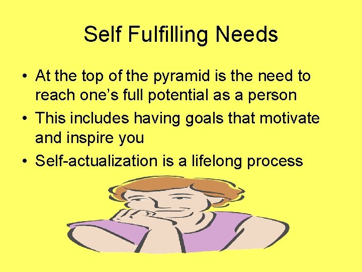 Self Fulfilling Needs • At the top of the pyramid is the need to