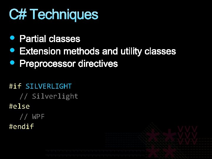 C# Techniques #if SILVERLIGHT // Silverlight #else // WPF #endif 
