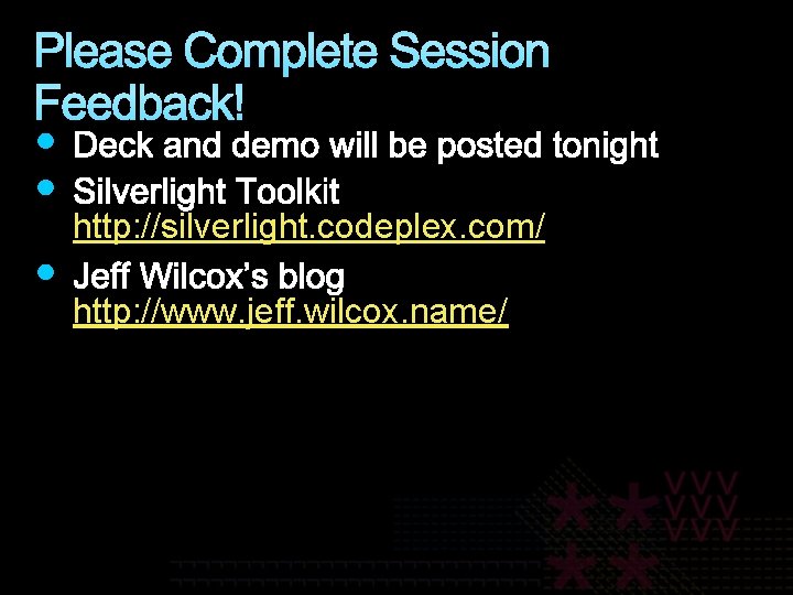 Please Complete Session Feedback! http: //silverlight. codeplex. com/ http: //www. jeff. wilcox. name/ 