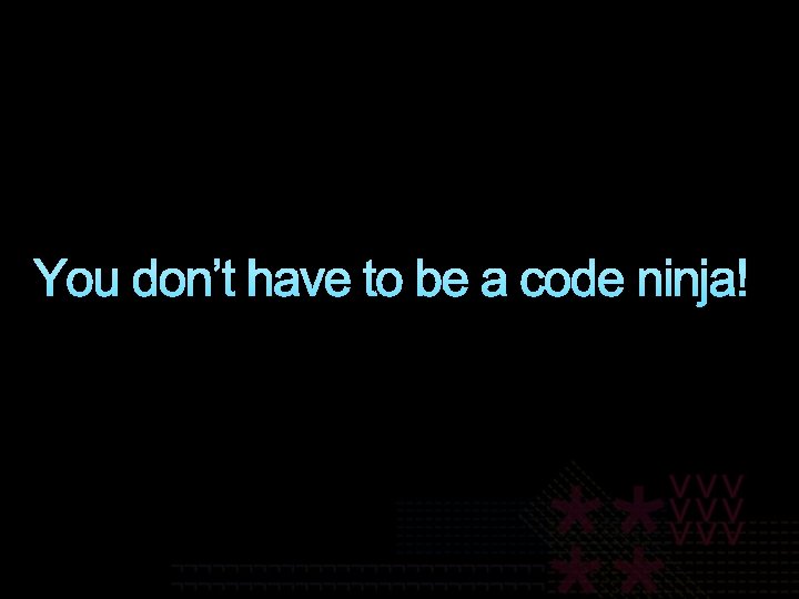 You don’t have to be a code ninja! 