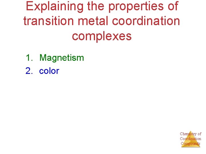 Explaining the properties of transition metal coordination complexes 1. Magnetism 2. color Chemistry of