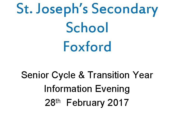 St. Joseph’s Secondary School Foxford Senior Cycle & Transition Year Information Evening 28 th