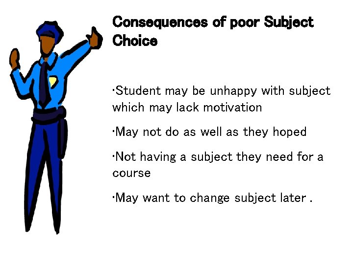 Consequences of poor Subject Choice • Student may be unhappy with subject which may