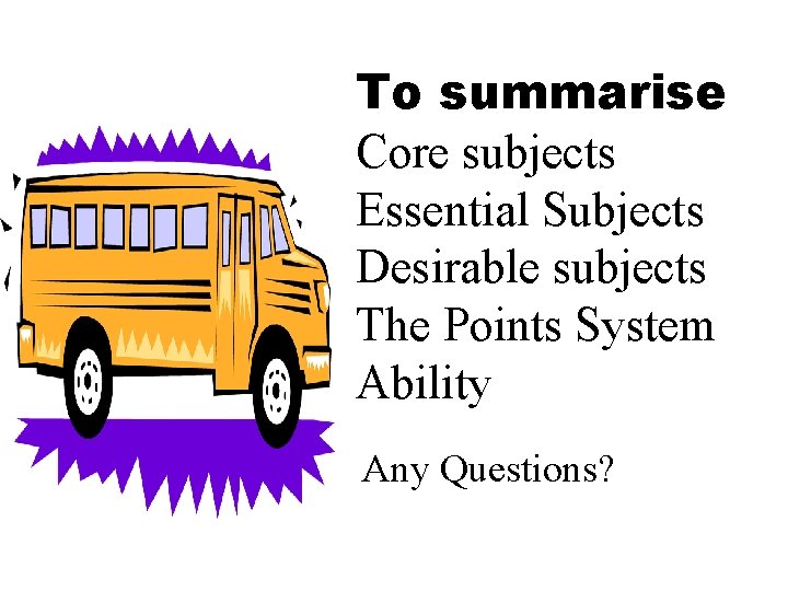 To summarise Core subjects Essential Subjects Desirable subjects The Points System Ability Any Questions?