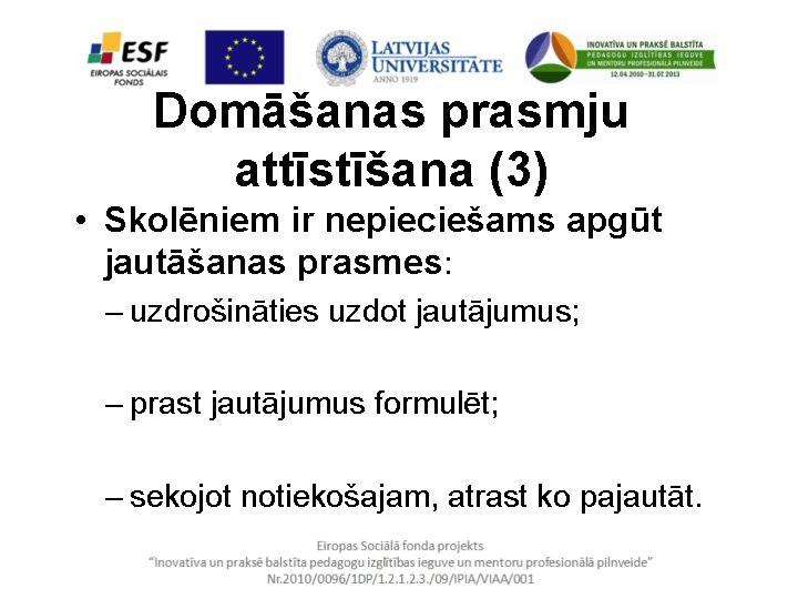 Domāšanas prasmju attīstīšana (3) • Skolēniem ir nepieciešams apgūt jautāšanas prasmes: – uzdrošināties uzdot