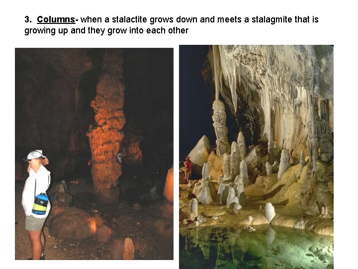 3. Columns- when a stalactite grows down and meets a stalagmite that is growing 3. Columns- when a stalactite grows down and meets a stalagmite that is growing