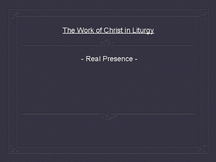 The Work of Christ in Liturgy - Real Presence - 