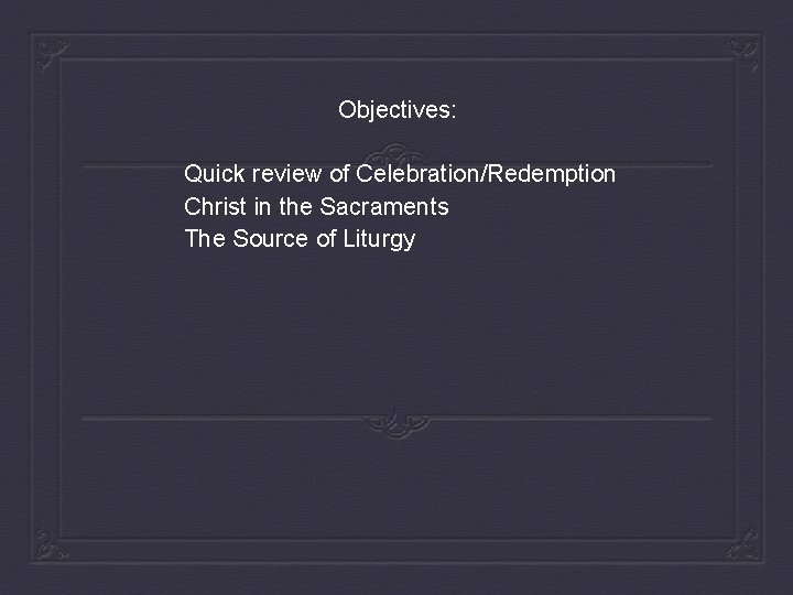 Objectives: Quick review of Celebration/Redemption Christ in the Sacraments The Source of Liturgy 