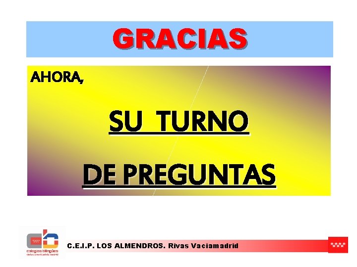 GRACIAS AHORA, SU TURNO DE PREGUNTAS C. E. I. P. LOS ALMENDROS. Rivas Vaciamadrid GRACIAS AHORA, SU TURNO DE PREGUNTAS C. E. I. P. LOS ALMENDROS. Rivas Vaciamadrid