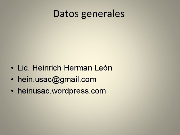 Datos generales • Lic. Heinrich Herman León • hein. usac@gmail. com • heinusac. wordpress.