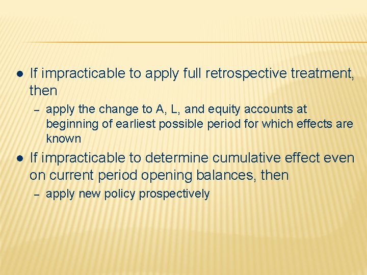 l If impracticable to apply full retrospective treatment, then – l apply the change