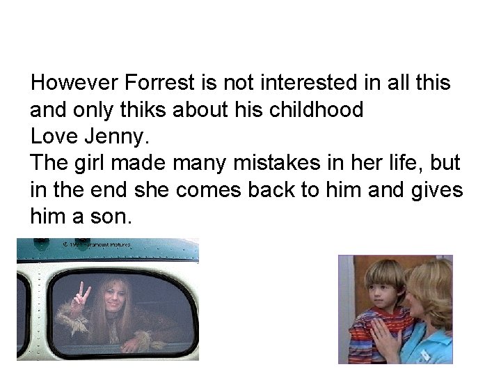 However Forrest is not interested in all this and only thiks about his childhood